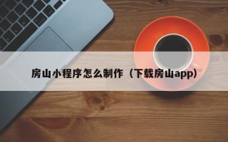 唐山房山小程序怎么制作（下载房山app）
