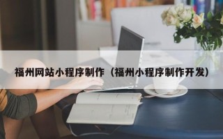 唐山福州网站小程序制作（福州小程序制作开发）