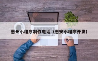 唐山惠州小程序制作电话（惠安小程序开发）