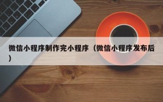 唐山微信小程序制作完小程序（微信小程序发布后）