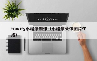 唐山towify小程序制作（小程序头像图片生成）