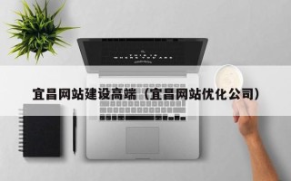 唐山宜昌网站建设高端（宜昌网站优化公司）