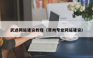 唐山武进网站建设教程（常州专业网站建设）