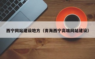 唐山西宁网站建设地方（青海西宁高端网站建设）