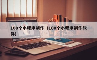唐山100个小程序制作（100个小程序制作软件）