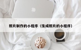 唐山照片制作的小程序（生成照片的小程序）