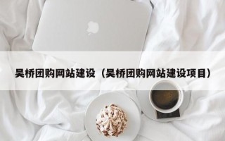 唐山吴桥团购网站建设（吴桥团购网站建设项目）